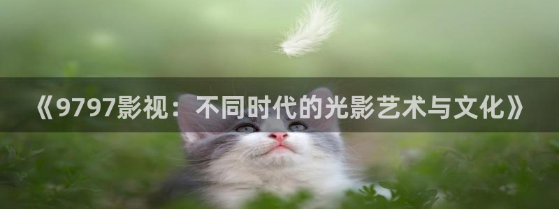 草莓影院在线免费：《9797影视：不同时代的光影艺术与文化》