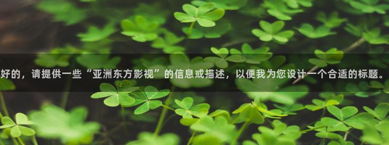 大草莓影院：好的，请提供一些“亚洲东方影视”的信息或描述，以便我为您设计一个合适的标题。