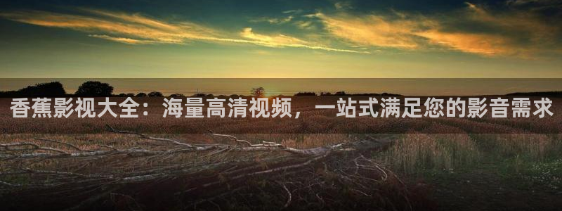 草莓视频tw：香蕉影视大全：海量高清视频，一站式满足您的影音需求